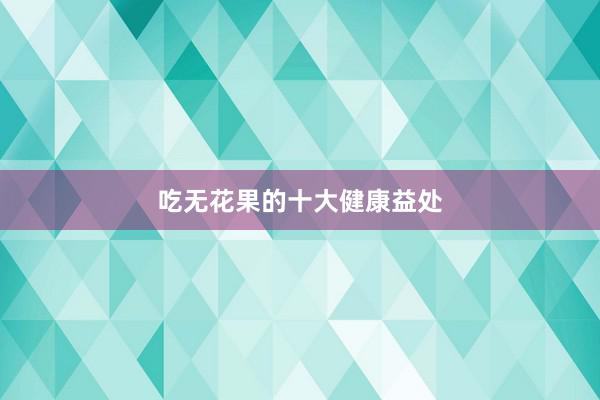 吃无花果的十大健康益处